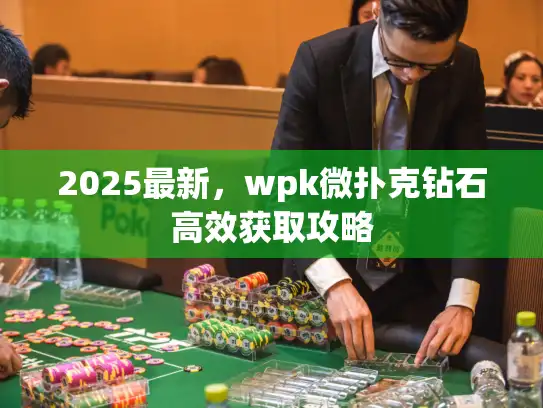 2025最新，wpk微扑克钻石高效获取攻略