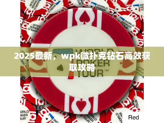 2025最新，wpk微扑克钻石高效获取攻略