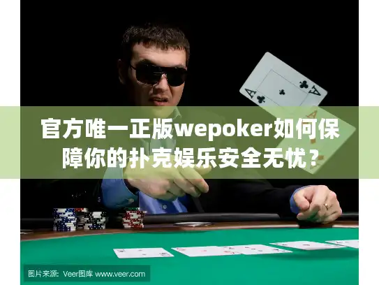 官方唯一正版wepoker如何保障你的扑克娱乐安全无忧？