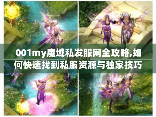 001my魔域私发服网全攻略,如何快速找到私服资源与独家技巧?