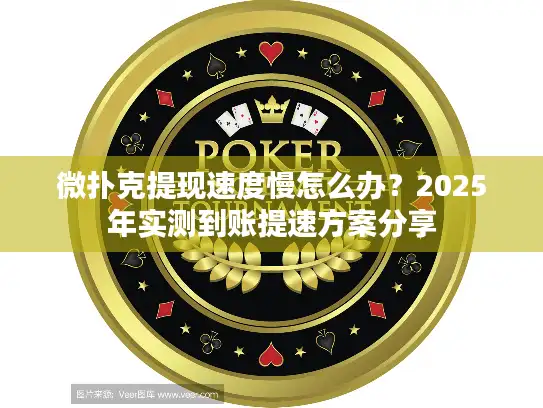 微扑克提现速度慢怎么办？2025年实测到账提速方案分享