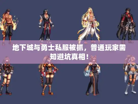 地下城与勇士私服被抓，普通玩家需知避坑真相！