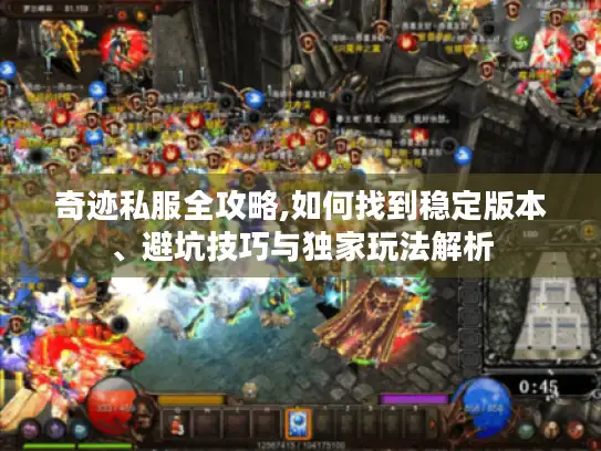 奇迹私服全攻略,如何找到稳定版本、避坑技巧与独家玩法解析