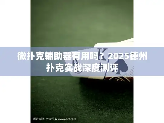 微扑克辅助器有用吗?2025德州扑克实战深度测评 微扑克辅助器有用吗?2025德州扑克实战深度测评