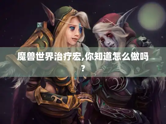 魔兽世界治疗宏,你知道怎么做吗?