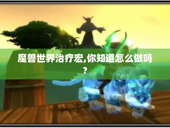 魔兽世界治疗宏,你知道怎么做吗?