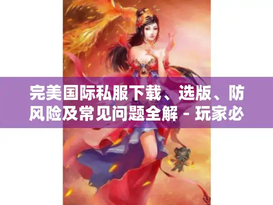 完美国际私服下载、选版、防风险及常见问题全解 - 玩家必看！