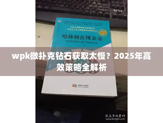 wpk微扑克钻石获取太慢?2025年高效策略全解析 wpk微扑克钻石获取太慢?2025年高效策略全解析