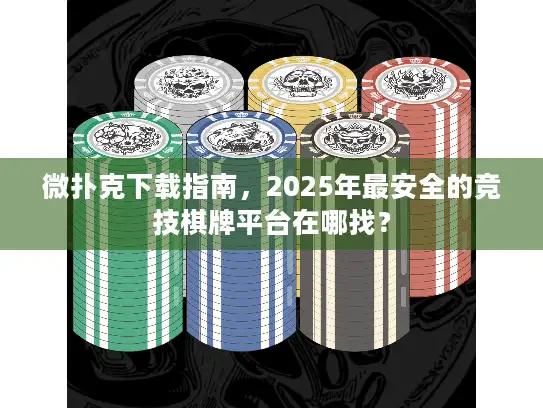 微扑克下载指南，2025年最安全的竞技棋牌平台在哪找？