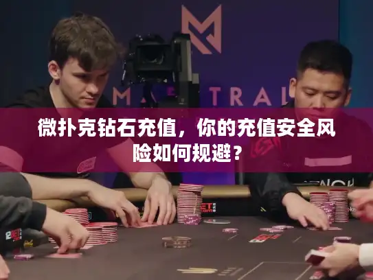 微扑克钻石充值，你的充值安全风险如何规避？