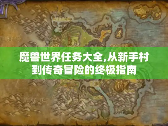 魔兽世界任务大全,从新手村到传奇冒险的终极指南