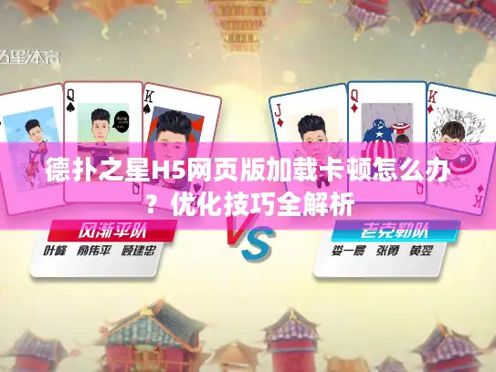 德扑之星H5网页版加载卡顿怎么办?优化技巧全解析 德扑之星H5网页版加载卡顿怎么办?优化技巧全解析
