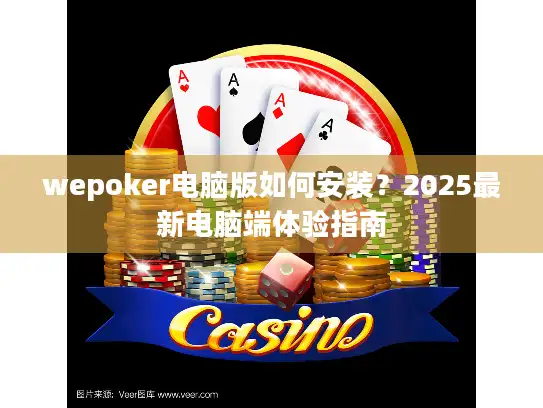 wepoker电脑版如何安装?2025最新电脑端体验指南 wepoker电脑版如何安装?2025最新电脑端体验指南