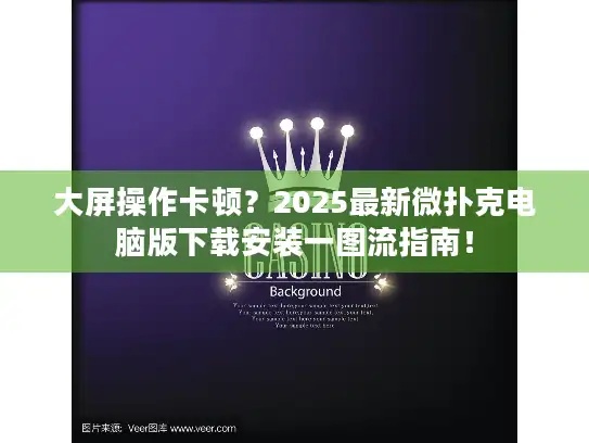 大屏操作卡顿？2025最新微扑克电脑版下载安装一图流指南！