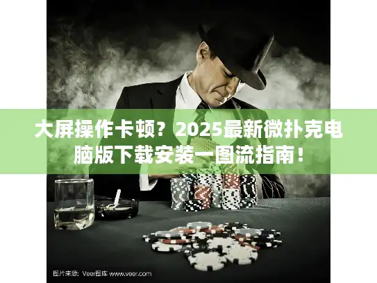 大屏操作卡顿？2025最新微扑克电脑版下载安装一图流指南！