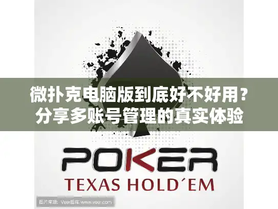 微扑克电脑版到底好不好用？分享多账号管理的真实体验