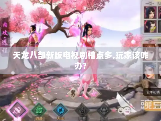 天龙八部新版电视剧槽点多,玩家该咋办? 天龙八部新版电视剧槽点多,玩家该咋办?