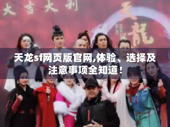 天龙sf网页版官网,体验、选择及注意事项全知道! 天龙sf网页版官网,体验、选择及注意事项全知道!