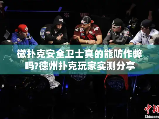 微扑克安全卫士真的能防作弊吗?德州扑克玩家实测分享