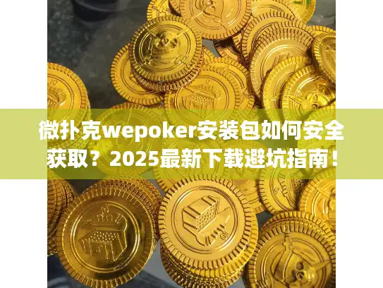 微扑克wepoker安装包如何安全获取?2025最新下载避坑指南! 微扑克wepoker安装包如何安全获取?2025最新下载避坑指南!