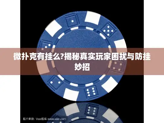 微扑克有挂么?揭秘真实玩家困扰与防挂妙招 微扑克有挂么?揭秘真实玩家困扰与防挂妙招