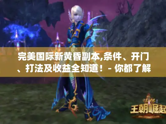 完美国际新黄昏副本,条件、开门、打法及收益全知道!- 你都了解吗? 完美国际新黄昏副本,条件、开门、打法及收益全知道!- 你都了解吗?