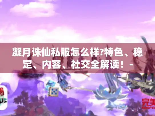 凝月诛仙私服怎么样?特色、稳定、内容、社交全解读！-