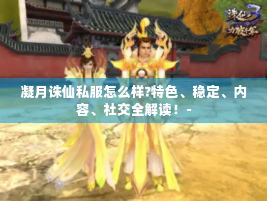 凝月诛仙私服怎么样?特色、稳定、内容、社交全解读！-