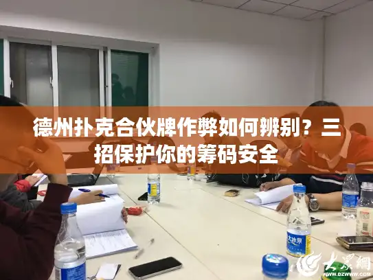 德州扑克合伙牌作弊如何辨别？三招保护你的筹码安全
