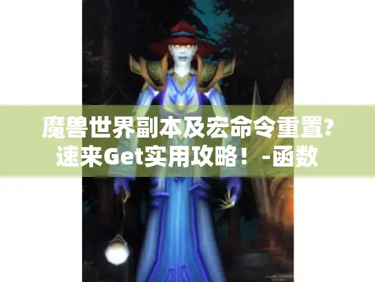 魔兽世界副本及宏命令重置?速来Get实用攻略！-函数