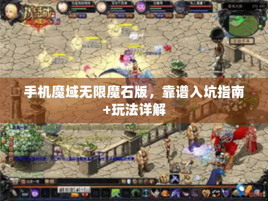 手机魔域无限魔石版,靠谱入坑指南+玩法详解 手机魔域无限魔石版,靠谱入坑指南+玩法详解