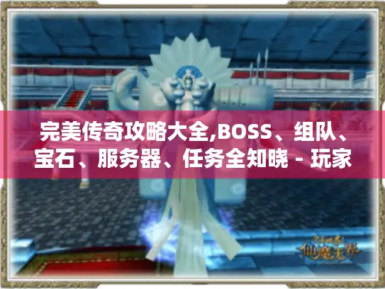 完美传奇攻略大全,BOSS、组队、宝石、服务器、任务全知晓 - 玩家必看! 完美传奇攻略大全,BOSS、组队、宝石、服务器、任务全知晓 - 玩家必看!