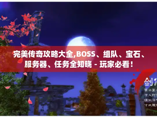 完美传奇攻略大全,BOSS、组队、宝石、服务器、任务全知晓 - 玩家必看! 完美传奇攻略大全,BOSS、组队、宝石、服务器、任务全知晓 - 玩家必看!
