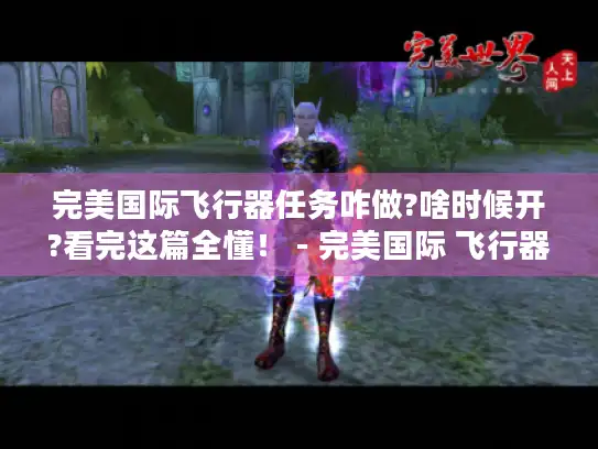 完美国际飞行器任务咋做?啥时候开?看完这篇全懂! - 完美国际 飞行器任务 完美国际飞行器任务咋做?啥时候开?看完这篇全懂! - 完美国际 飞行器任务