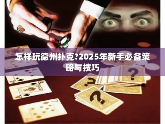 怎样玩德州扑克?2025年新手必备策略与技巧 怎样玩德州扑克?2025年新手必备策略与技巧