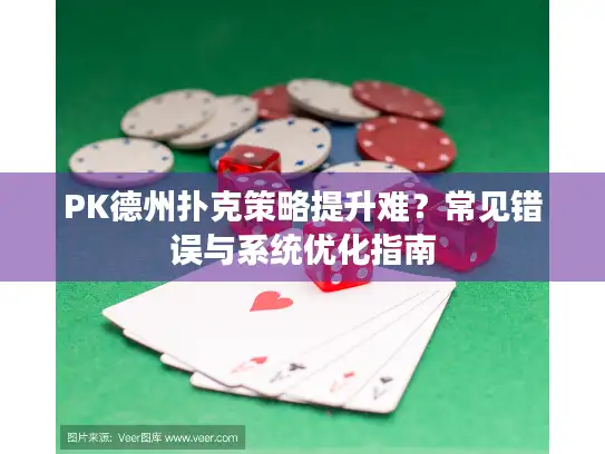 PK德州扑克策略提升难？常见错误与系统优化指南