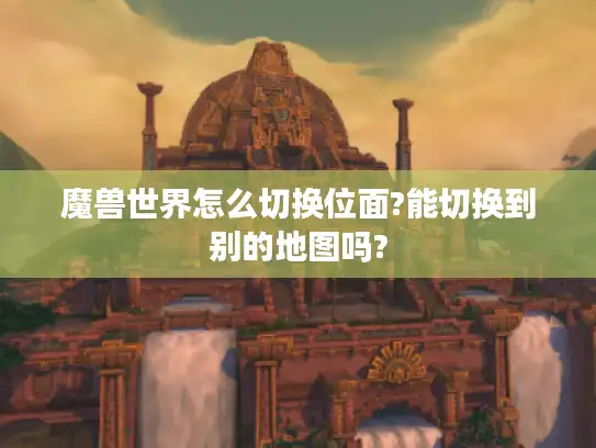 魔兽世界怎么切换位面?能切换到别的地图吗?