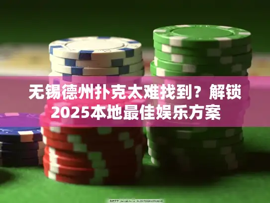 无锡德州扑克太难找到?解锁2025本地最佳娱乐方案 无锡德州扑克太难找到?解锁2025本地最佳娱乐方案