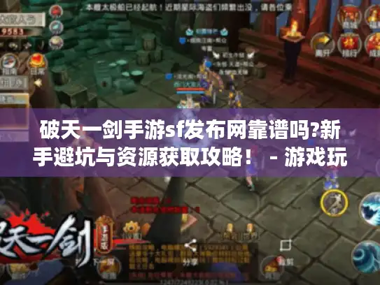 破天一剑手游sf发布网靠谱吗?新手避坑与资源获取攻略！ - 游戏玩家必看