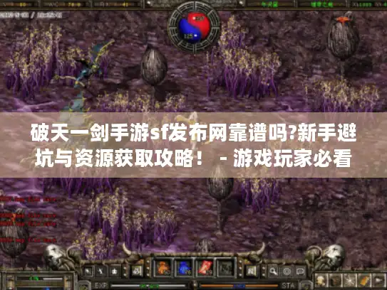 破天一剑手游sf发布网靠谱吗?新手避坑与资源获取攻略！ - 游戏玩家必看