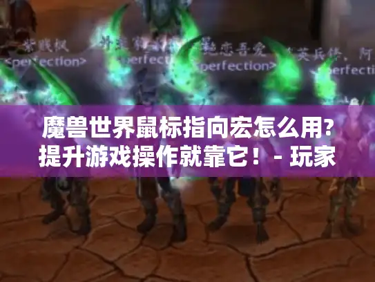 魔兽世界鼠标指向宏怎么用?提升游戏操作就靠它!- 玩家必看 魔兽世界鼠标指向宏怎么用?提升游戏操作就靠它!- 玩家必看