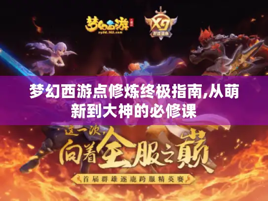 梦幻西游点修炼终极指南,从萌新到大神的必修课