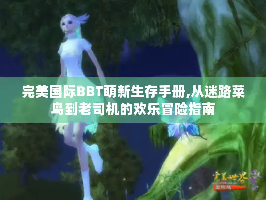 完美国际BBT萌新生存手册,从迷路菜鸟到老司机的欢乐冒险指南