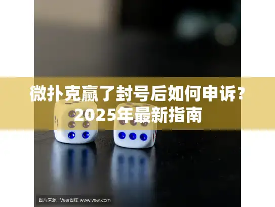 微扑克赢了封号后如何申诉？2025年最新指南