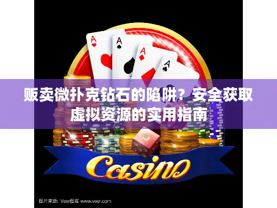 贩卖微扑克钻石的陷阱？安全获取虚拟资源的实用指南