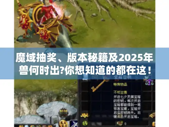 魔域抽奖、版本秘籍及2025年兽何时出?你想知道的都在这！