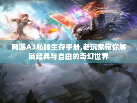 网游A3私服生存手册,老玩家带你解锁经典与自由的奇幻世界
