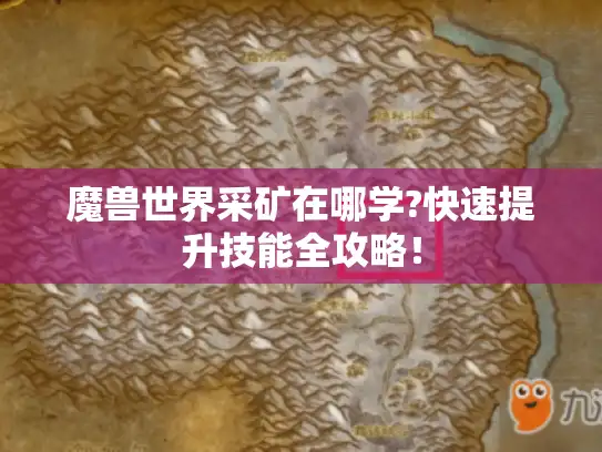 魔兽世界采矿在哪学?快速提升技能全攻略！
