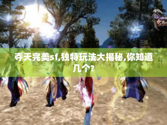 夺天完美sf,独特玩法大揭秘,你知道几个?