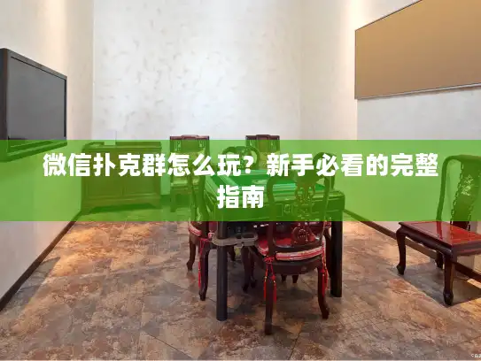 微信扑克群怎么玩？新手必看的完整指南